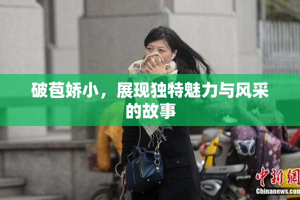 破苞娇小，展现独特魅力与风采的故事