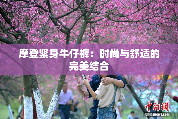 摩登紧身牛仔裤：时尚与舒适的完美结合