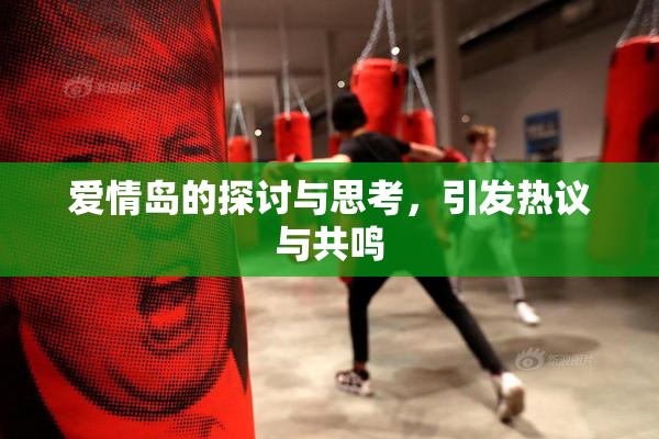 爱情岛的探讨与思考，引发热议与共鸣