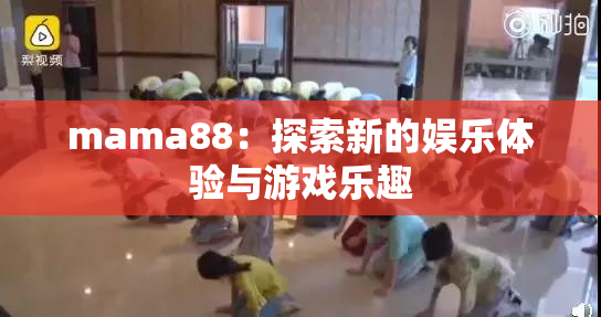 mama88：探索新的娱乐体验与游戏乐趣
