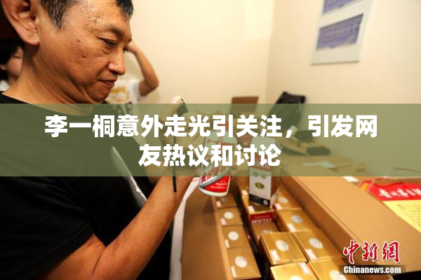 李一桐意外走光引关注，引发网友热议和讨论