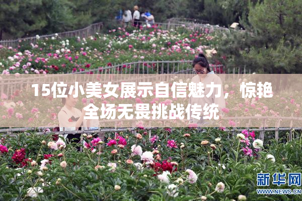 15位小美女展示自信魅力，惊艳全场无畏挑战传统
