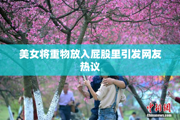 美女将重物放入屁股里引发网友热议