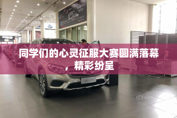 同学们的心灵征服大赛圆满落幕，精彩纷呈