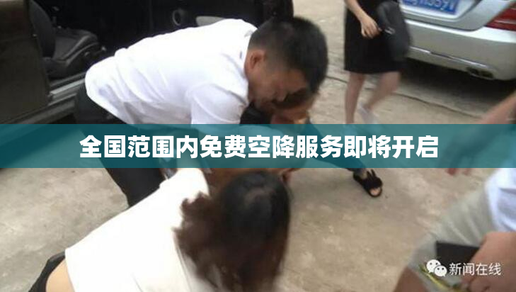 全国范围内免费空降服务即将开启