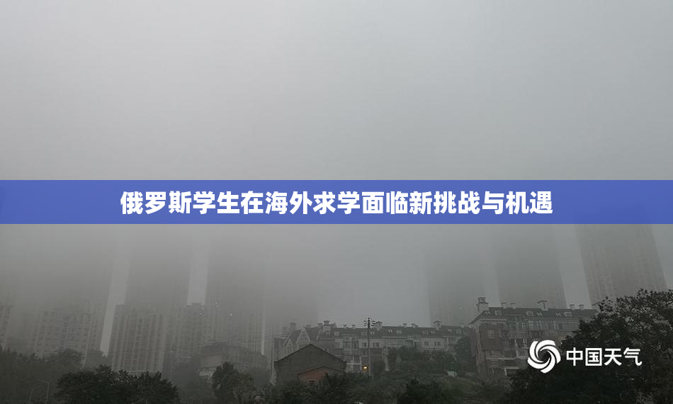 俄罗斯学生在海外求学面临新挑战与机遇