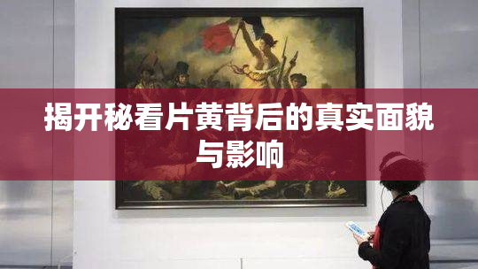 揭开秘看片黄背后的真实面貌与影响