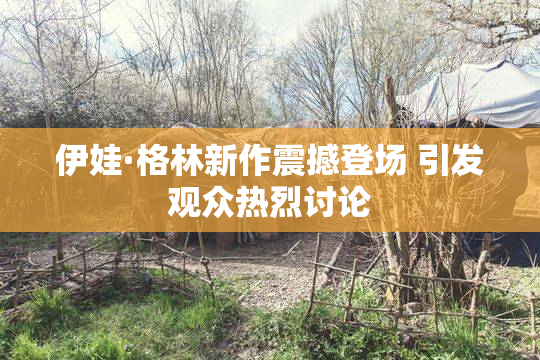 伊娃·格林新作震撼登场 引发观众热烈讨论