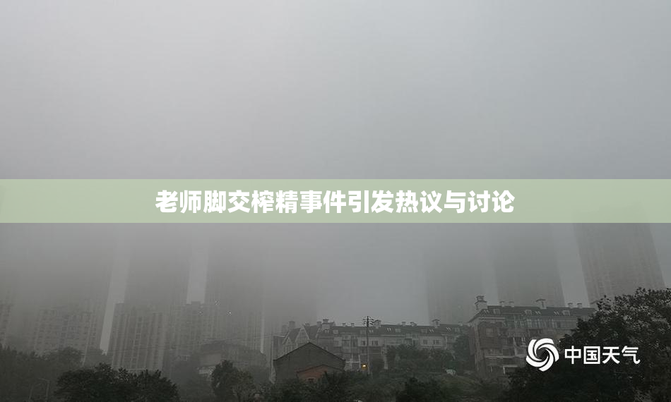 老师脚交榨精事件引发热议与讨论