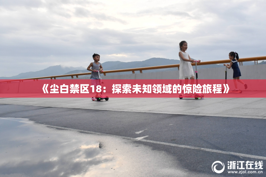 《尘白禁区18：探索未知领域的惊险旅程》