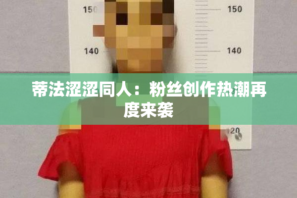 蒂法涩涩同人：粉丝创作热潮再度来袭