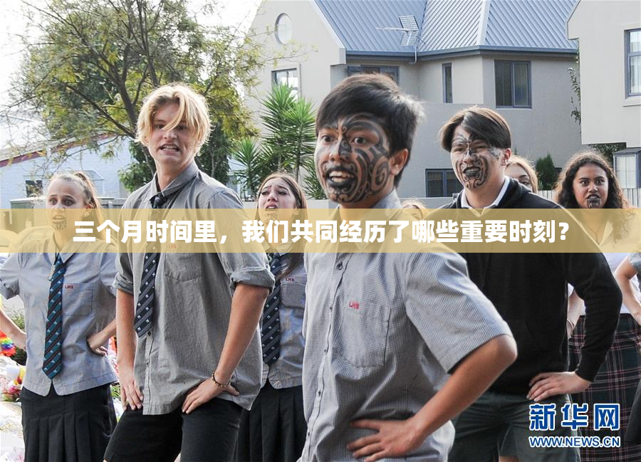 三个月时间里，我们共同经历了哪些重要时刻？