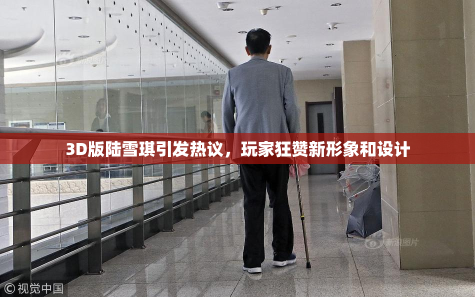 3D版陆雪琪引发热议，玩家狂赞新形象和设计