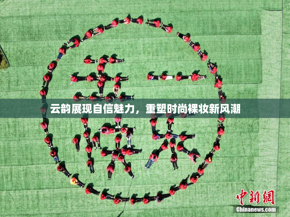 云韵展现自信魅力，重塑时尚裸妆新风潮