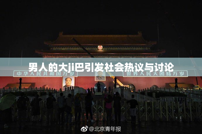 男人的大ji巴引发社会热议与讨论