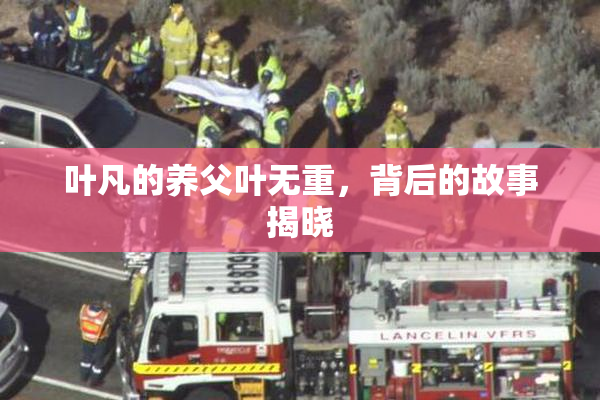 叶凡的养父叶无重，背后的故事揭晓
