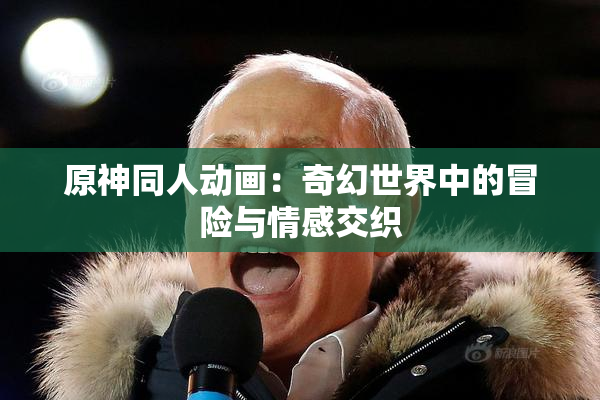 原神同人动画：奇幻世界中的冒险与情感交织