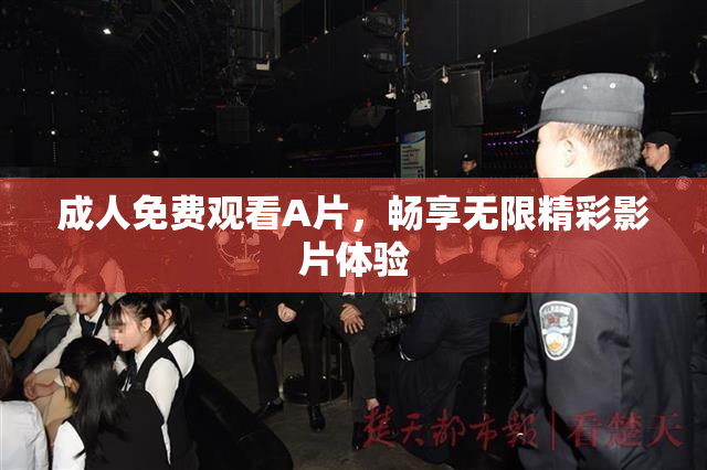 成人免费观看A片，畅享无限精彩影片体验