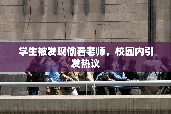 学生被发现偷看老师，校园内引发热议