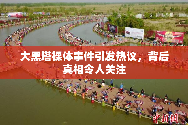 大黑塔裸体事件引发热议，背后真相令人关注