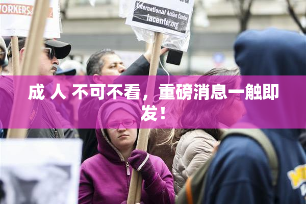 成 人 不可不看，重磅消息一触即发！