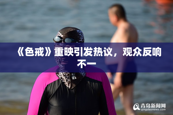 《色戒》重映引发热议，观众反响不一