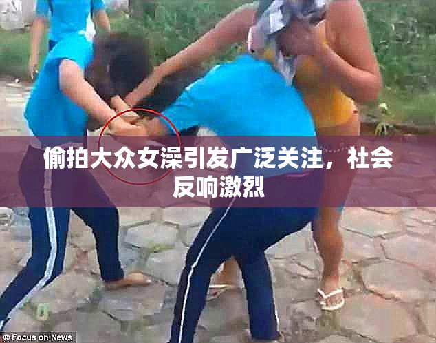 偷拍大众女澡引发广泛关注，社会反响激烈