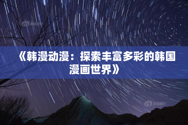 《韩漫动漫：探索丰富多彩的韩国漫画世界》