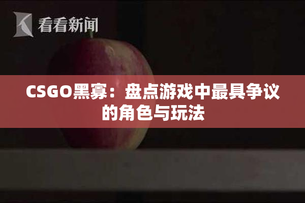 CSGO黑寡：盘点游戏中最具争议的角色与玩法