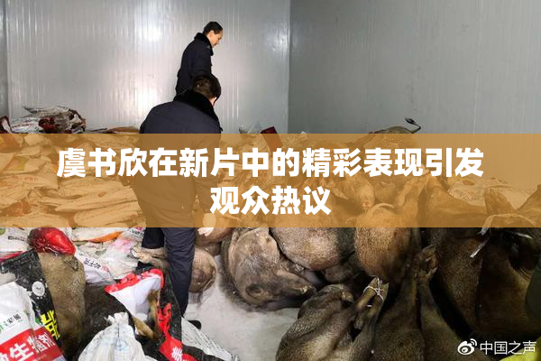 虞书欣在新片中的精彩表现引发观众热议