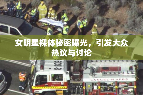 女明星裸体秘密曝光，引发大众热议与讨论