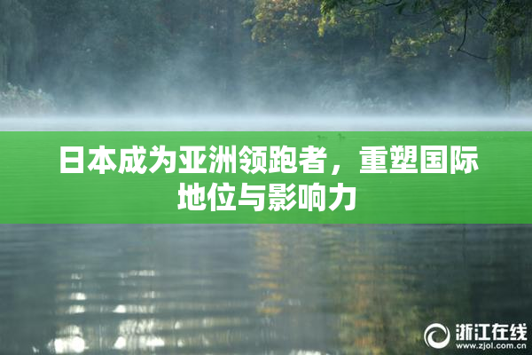日本成为亚洲领跑者，重塑国际地位与影响力