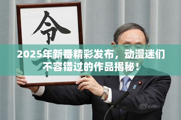 2025年新番精彩发布，动漫迷们不容错过的作品揭秘！