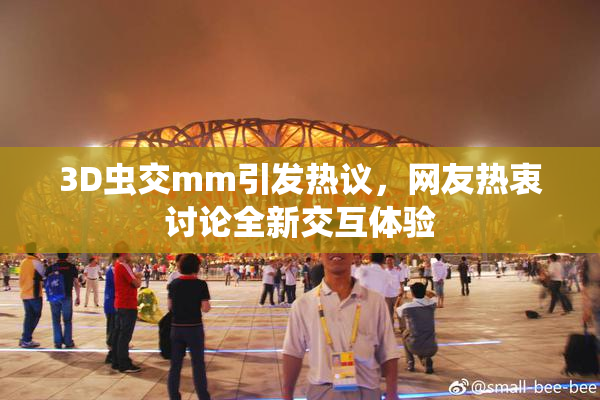 3D虫交mm引发热议，网友热衷讨论全新交互体验