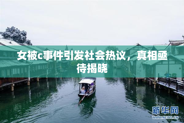 女被c事件引发社会热议，真相亟待揭晓