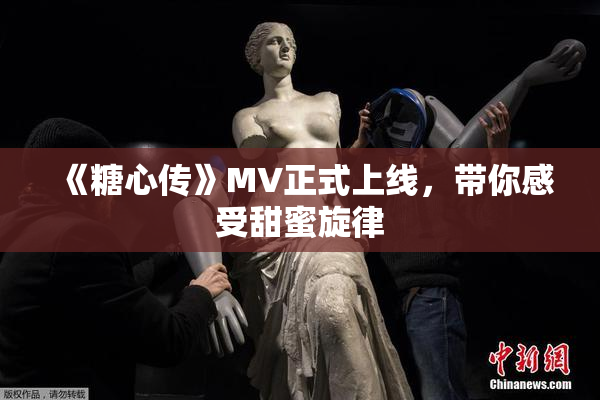 《糖心传》MV正式上线，带你感受甜蜜旋律