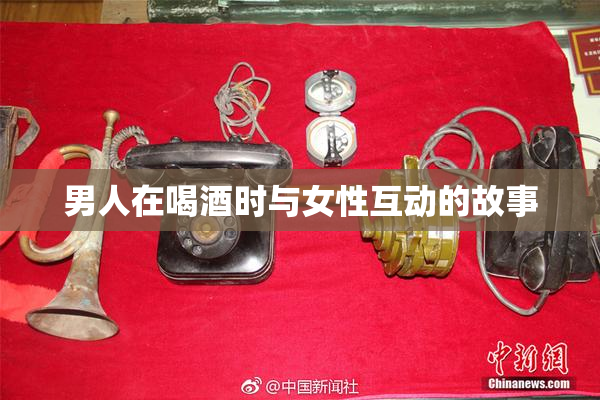男人在喝酒时与女性互动的故事