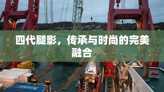 四代腿影，传承与时尚的完美融合