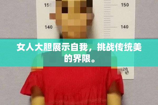 女人大胆展示自我，挑战传统美的界限。