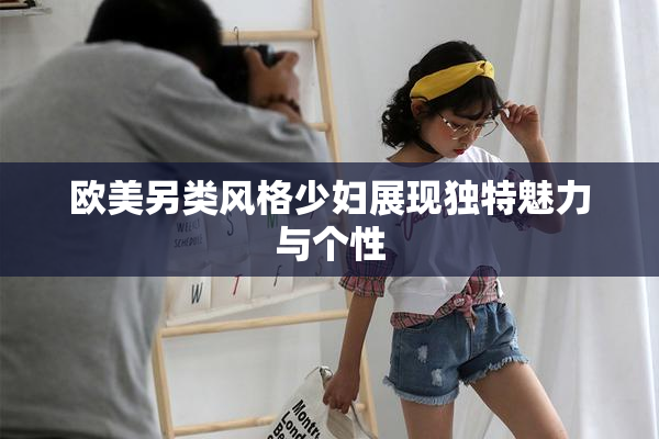 欧美另类风格少妇展现独特魅力与个性