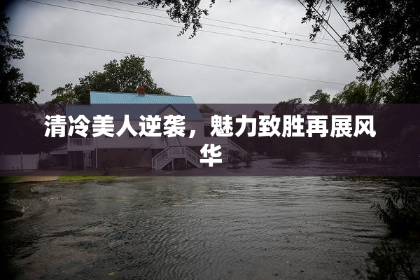 清冷美人逆袭，魅力致胜再展风华