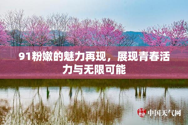 91粉嫩的魅力再现，展现青春活力与无限可能