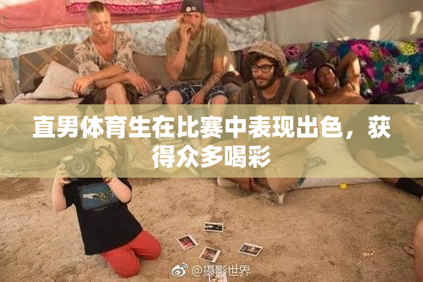 直男体育生在比赛中表现出色，获得众多喝彩