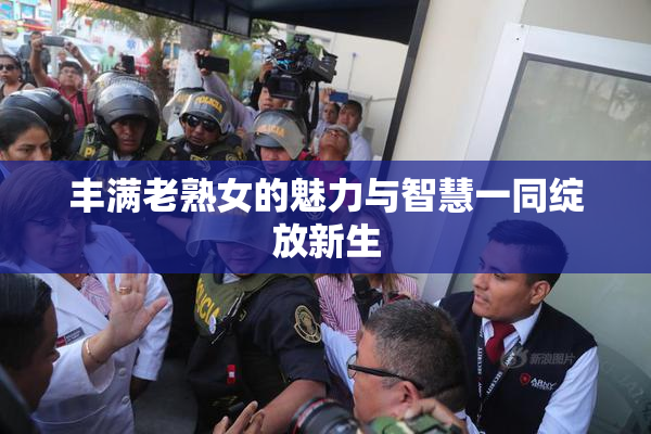 丰满老熟女的魅力与智慧一同绽放新生