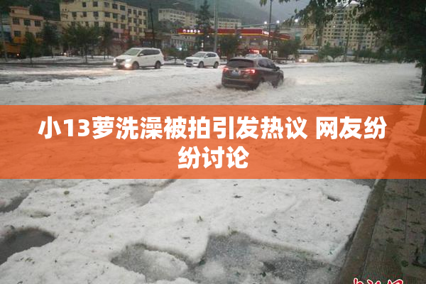 小13萝洗澡被拍引发热议 网友纷纷讨论