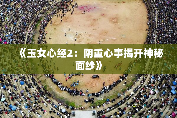 《玉女心经2：阴重心事揭开神秘面纱》