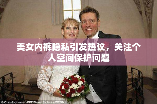 美女内裤隐私引发热议，关注个人空间保护问题