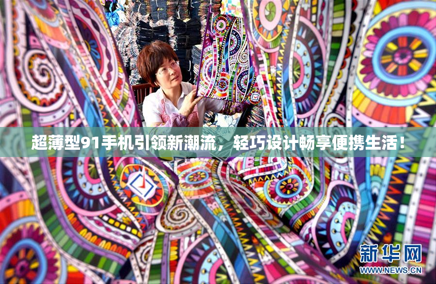 超薄型91手机引领新潮流，轻巧设计畅享便携生活！