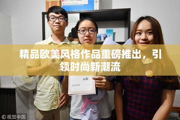 精品欧美风格作品重磅推出，引领时尚新潮流