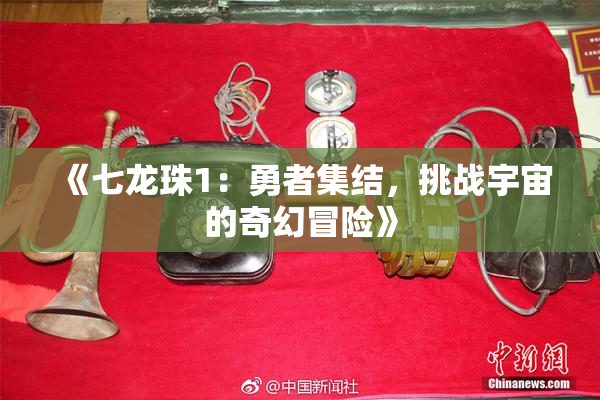 《七龙珠1：勇者集结，挑战宇宙的奇幻冒险》
